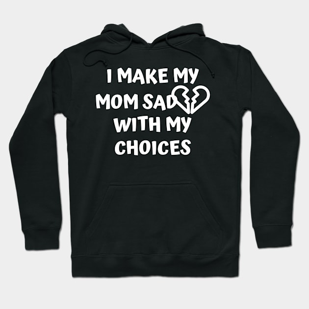 I Make My Mom Sad With My Choices Hoodie by Designed By Poetry